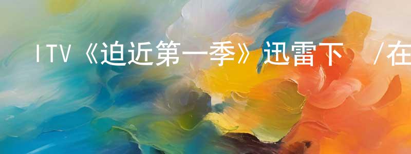 楚姍姍發布ITV《迫近第一季》迅雷下載/在線觀看/百度云-犯罪/歷史載-美劇天堂
